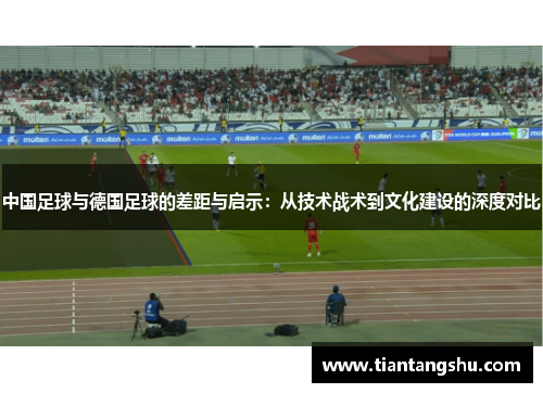 中国足球与德国足球的差距与启示：从技术战术到文化建设的深度对比